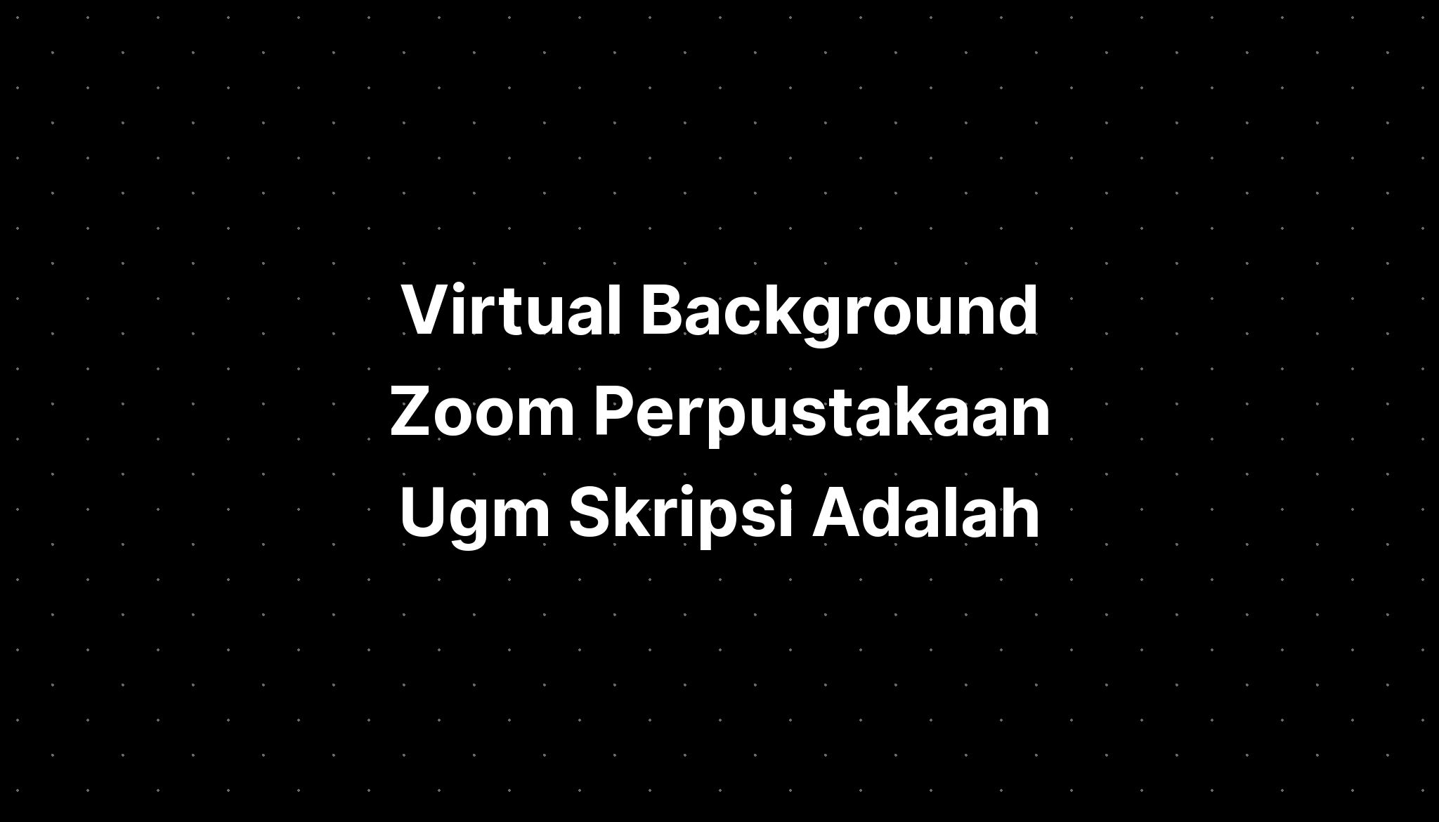 Virtual Background Zoom Perpustakaan Ugm Skripsi Adalah - IMAGESEE